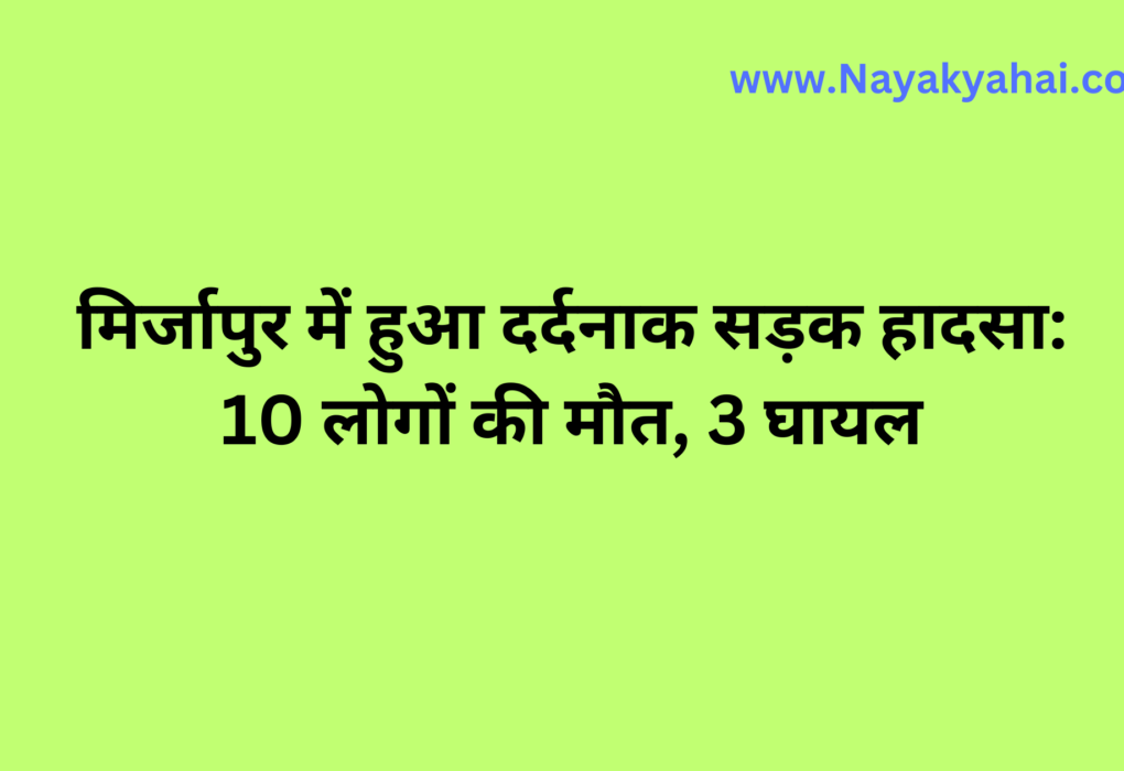 मिर्जापुर में हुआ दर्दनाक सड़क हादसा: 10 लोगों की मौत, 3 घायल